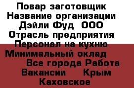 Повар-заготовщик › Название организации ­ Дэйли Фуд, ООО › Отрасль предприятия ­ Персонал на кухню › Минимальный оклад ­ 35 000 - Все города Работа » Вакансии   . Крым,Каховское